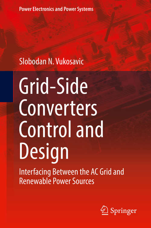 Book cover of Grid-Side Converters Control and Design: Interfacing Between The Ac Grid And Renewable Power Sources (Power Electronics And Power Systems Ser.)