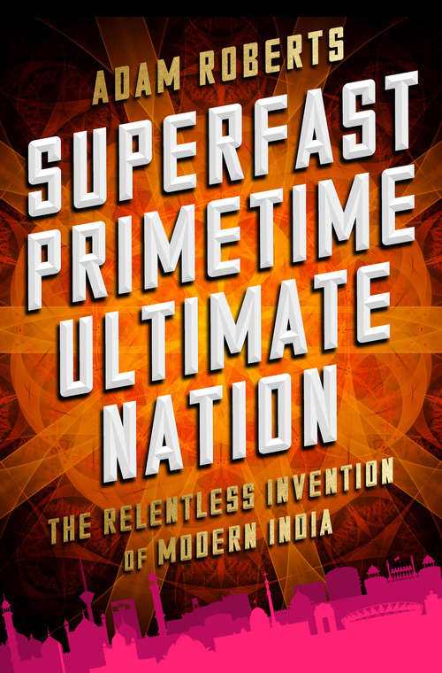 Book cover of Superfast Primetime Ultimate Nation: The Relentless Invention of Modern India