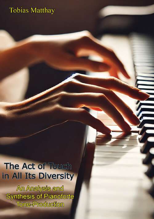 Book cover of The Act of Touch in All Its Diversity: An Analysis and Synthesis of Pianoforte Tone-Production