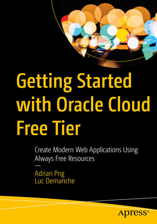 Book cover of Getting Started with Oracle Cloud Free Tier: Create Modern Web Applications Using Always Free Resources (1st ed.)