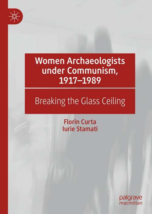 Book cover of Women Archaeologists under Communism, 1917-1989: Breaking the Glass Ceiling (1st ed. 2021)