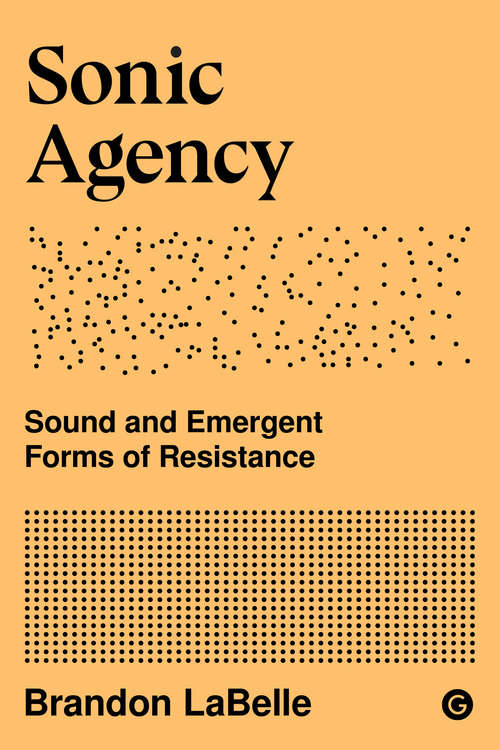 Book cover of Sonic Agency: Sound and Emergent Forms of Resistance (Goldsmiths Press / Sonics Series #1)