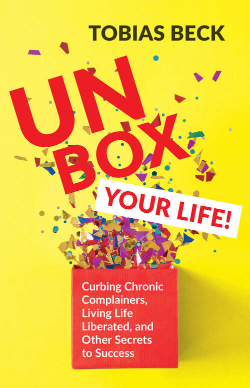 Book cover of Unbox Your Life!: Curbing Chronic Complainers, Living Life Liberated, and Other Secrets to Success