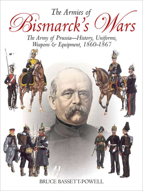 Book cover of The Armies of Bismarck's Wars: The Army of Prussia—History, Uniforms, Weapons & Equipment, 1860–67