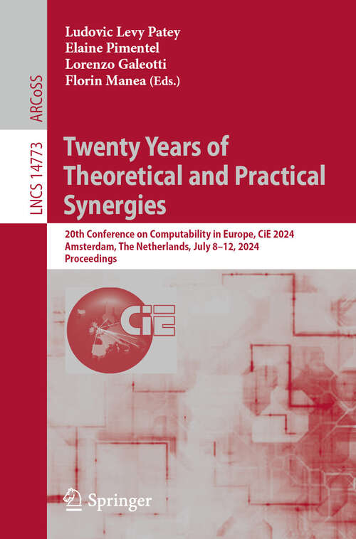 Book cover of Twenty Years of Theoretical and Practical Synergies: 20th Conference on Computability in Europe, CiE 2024, Amsterdam, The Netherlands, July 8–12, 2024, Proceedings (2024) (Lecture Notes in Computer Science #14773)