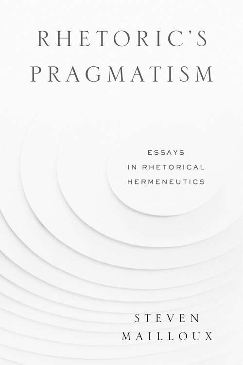 Book cover of Rhetoric’s Pragmatism: Essays in Rhetorical Hermeneutics (RSA Series in Transdisciplinary Rhetoric #4)