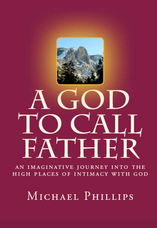 Book cover of A God to Call Father: An Imaginative Journey into the High Places of Intimacy with God (Digital Original)