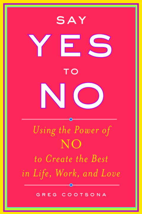 Book cover of Say Yes to No: Using the Power of No to Create the Best in Life, Work, and Love