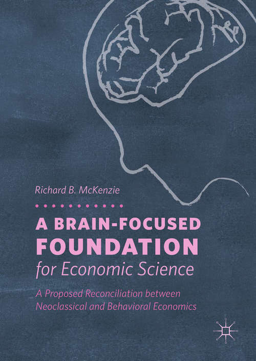 Book cover of A Brain-Focused Foundation for Economic Science: A Proposed Reconciliation between Neoclassical and Behavioral Economics