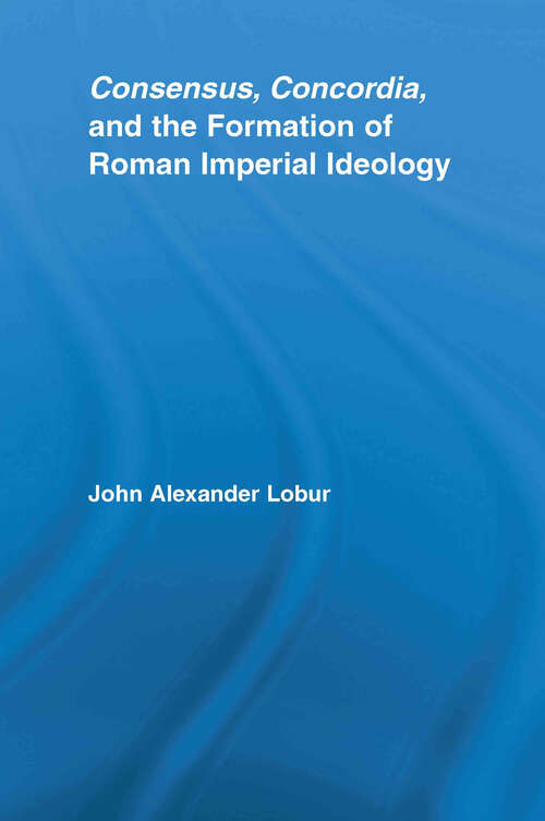 Book cover of Consensus, Concordia and the Formation of Roman Imperial Ideology (Studies in Classics)