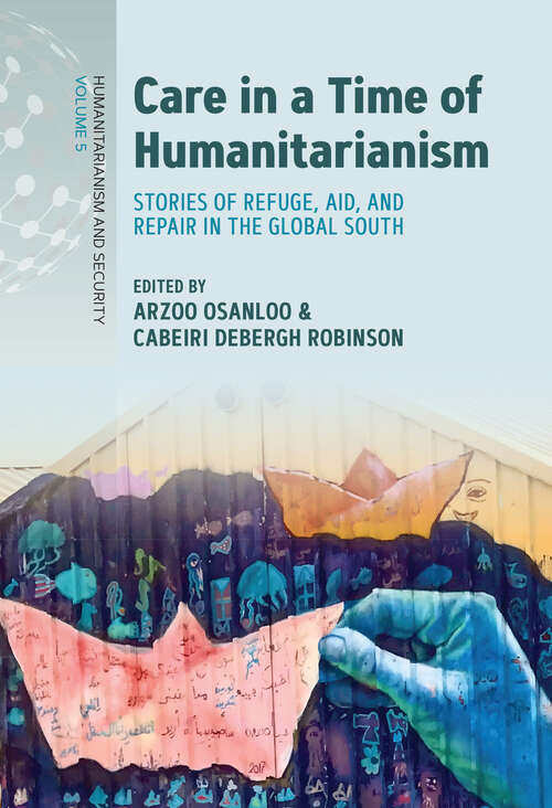 Book cover of Care in a Time of Humanitarianism: Stories of Refuge, Aid, and Repair in the Global South (Humanitarianism and Security #5)