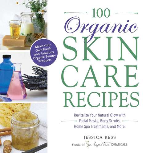 Book cover of 100 Organic Skincare Recipes: Make Your Own Fresh and Fabulous Organic Beauty Products