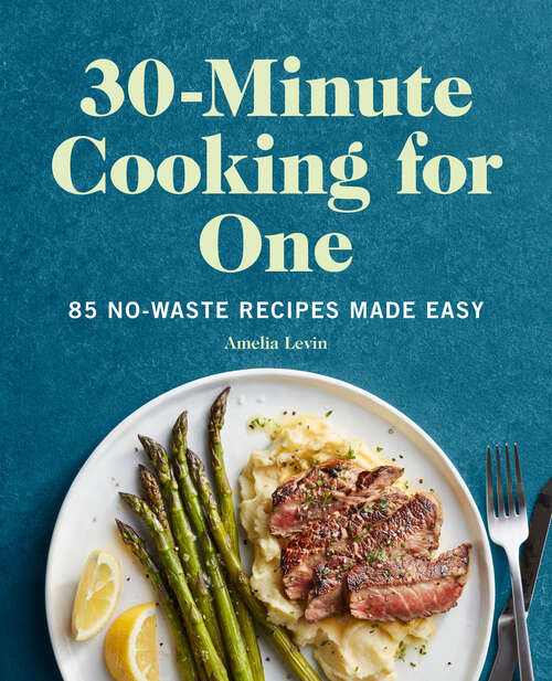 Book cover of 30-Minute Cooking for One: 85 No-Waste Recipes Made Easy