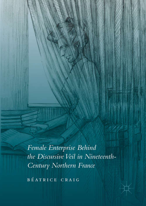 Book cover of Female Enterprise Behind the Discursive Veil in Nineteenth-Century Northern France
