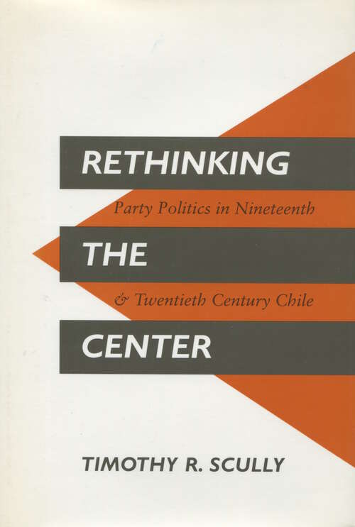 Book cover of Rethinking the Center: Party Politics in Nineteenth- and Twentieth-Century Chile (1)