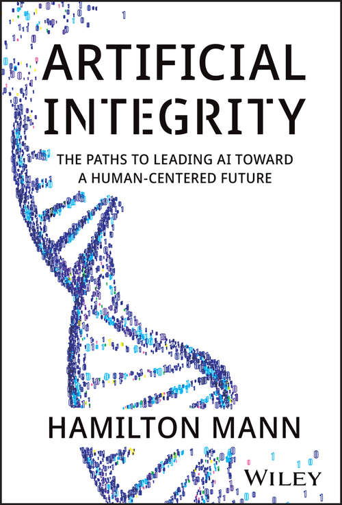 Book cover of Artificial Integrity: The Paths to Leading AI Toward a Human-Centered Future