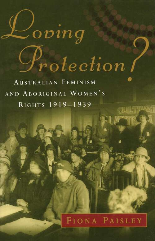 Book cover of Loving Protection?: Australian Feminism and Aboriginal Women's Rights 1919–1939