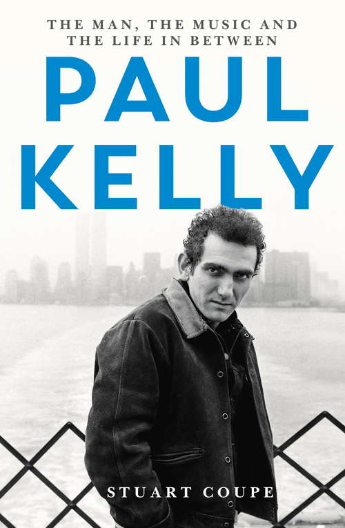 Book cover of Paul Kelly: The man, the music and the life in between