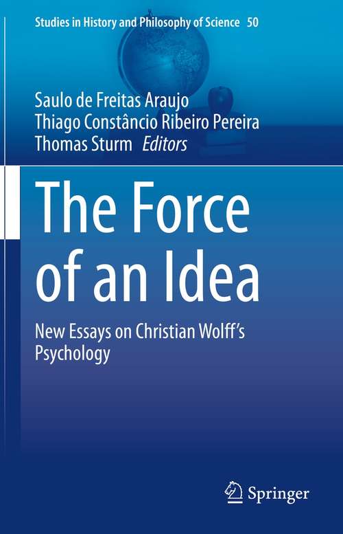 Book cover of The Force of an Idea: New Essays on Christian Wolff's Psychology (1st ed. 2021) (Studies in History and Philosophy of Science #50)