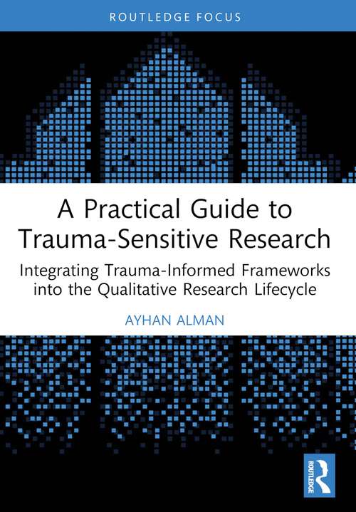 Book cover of A Practical Guide to Trauma-Sensitive Research: Integrating Trauma-Informed Frameworks into the Qualitative Research Lifecycle