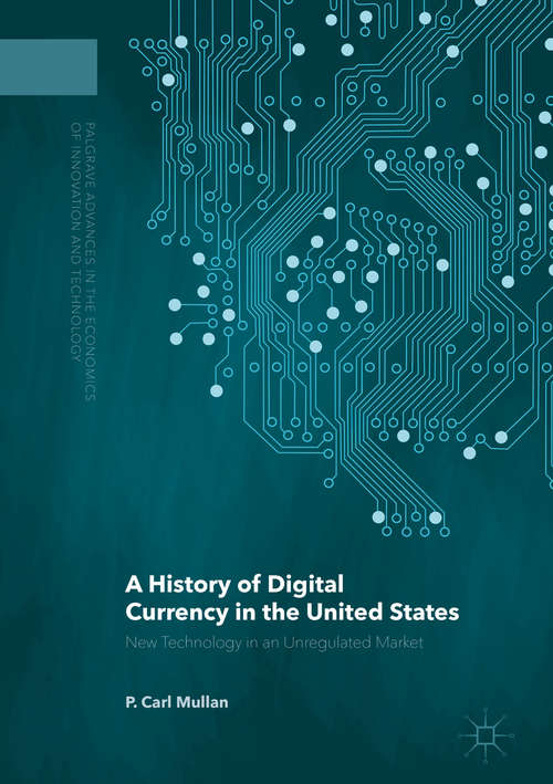 Book cover of A History of Digital Currency in the United States: New Technology in an Unregulated Market (Palgrave Advances in the Economics of Innovation and Technology)