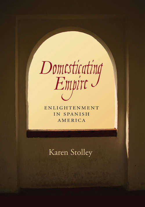 Book cover of Domesticating Empire: Enlightenment in Spanish America