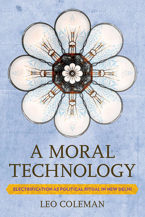 Book cover of A Moral Technology: Electrification as Political Ritual in New Delhi