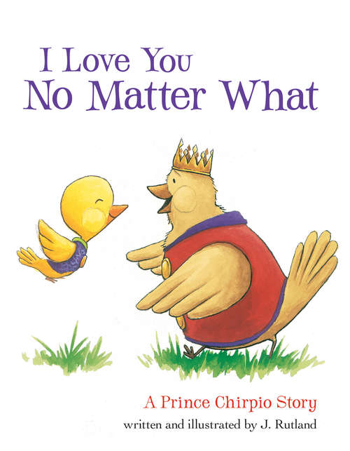 Book cover of I Love You No Matter What: A Prince Chirpio Story