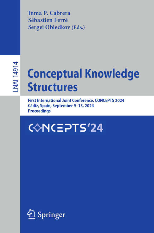 Book cover of Conceptual Knowledge Structures: First International Joint Conference, CONCEPTS 2024, Cádiz, Spain, September 9–13, 2024, Proceedings (2024) (Lecture Notes in Computer Science #14914)