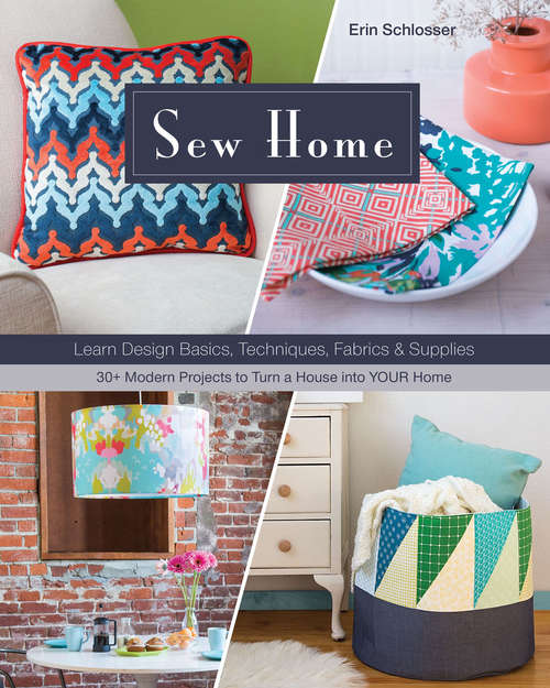 Book cover of Sew Home: Learn Design Basics, Techniques, Fabrics & Supplies: 30+ Modern Projects to Turn a House into YOUR Home