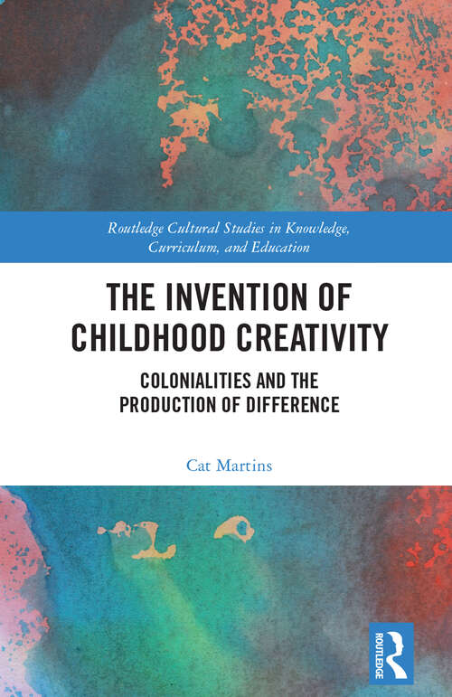 Book cover of The Invention of Childhood Creativity: Colonialities and the Production of Difference (Routledge Cultural Studies in Knowledge, Curriculum, and Education)