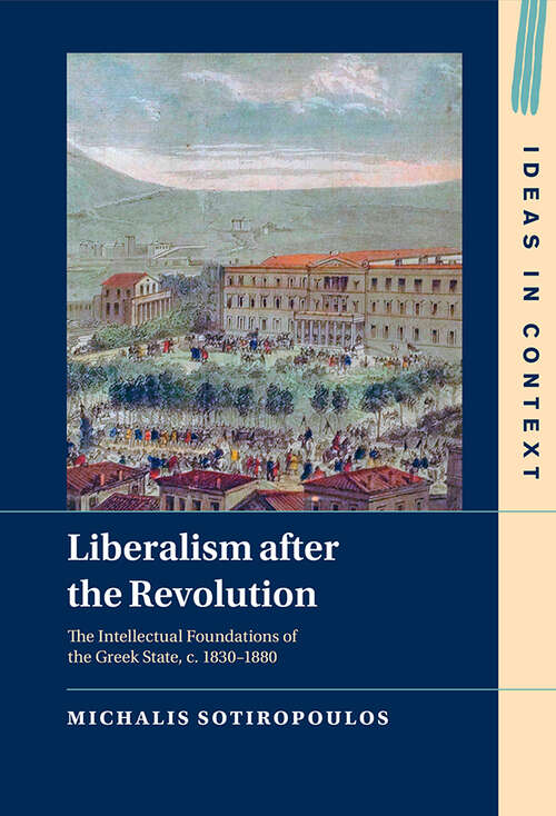 Book cover of Liberalism after the Revolution: The Intellectual Foundations of the Greek State, c. 1830–1880 (Ideas in Context #143)