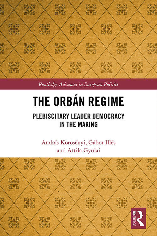 Book cover of The Orbán Regime: Plebiscitary Leader Democracy in the Making (Routledge Advances in European Politics)