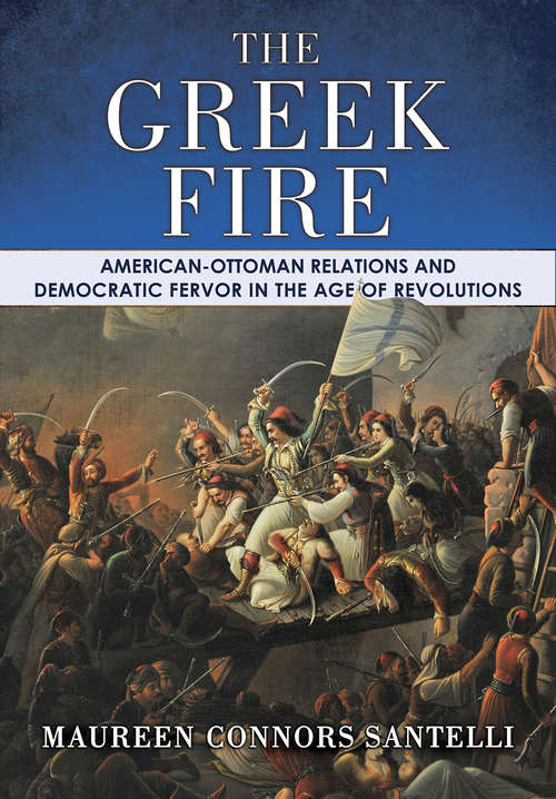 Book cover of The Greek Fire: American-Ottoman Relations and Democratic Fervor in the Age of Revolutions (The United States in the World)