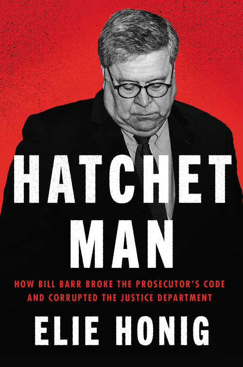 Book cover of Hatchet Man: How Bill Barr Broke the Prosecutor's Code and Corrupted the Justice Department