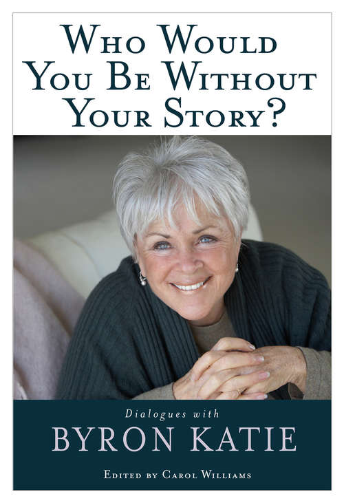 Book cover of Who Would You Be Without Your Story?: Dialogues With Byron Katie