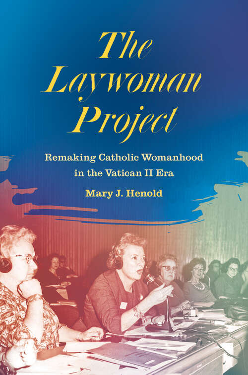 Book cover of The Laywoman Project: Remaking Catholic Womanhood in the Vatican II Era