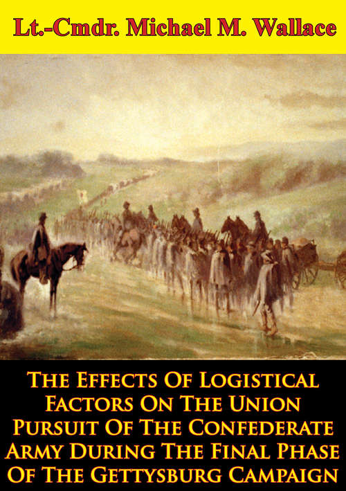 Book cover of The Effects Of Logistical Factors On The Union Pursuit Of The Confederate Army: During The Final Phase Of The Gettysburg Campaign