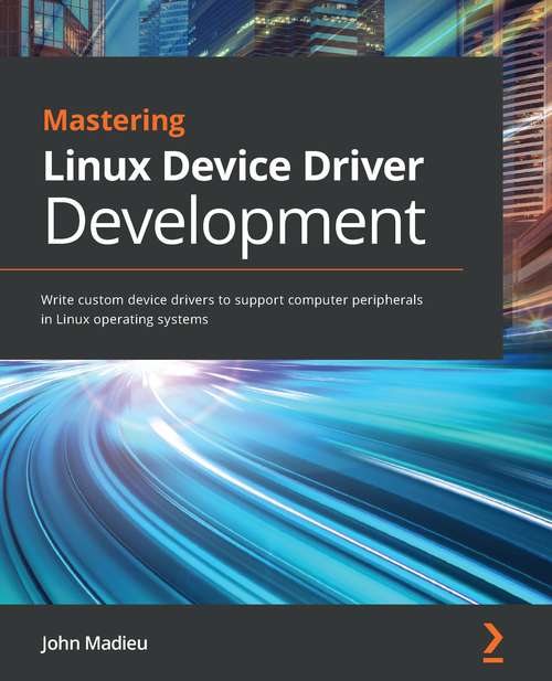 Book cover of Mastering Linux Device Drivers Development: Write Custom Device Drivers To Support Computer Peripherals In Linux Operating Systems