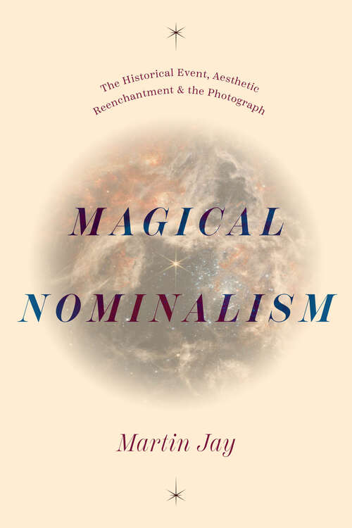 Book cover of Magical Nominalism: The Historical Event, Aesthetic Reenchantment, and the Photograph (The Life of Ideas)