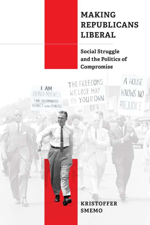 Book cover of Making Republicans Liberal: Social Struggle and the Politics of Compromise (Politics and Culture in Modern America)