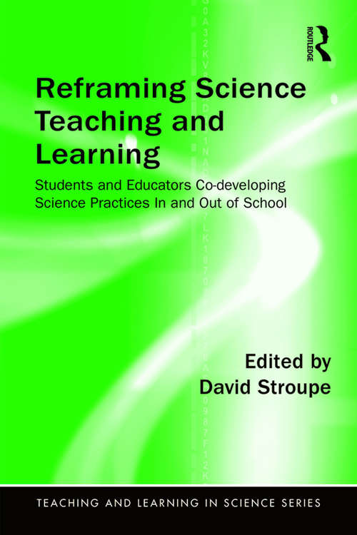 Book cover of Reframing Science Teaching and Learning: Students and Educators Co-Developing Science Practices In and Out of School (Teaching and Learning in Science Series)