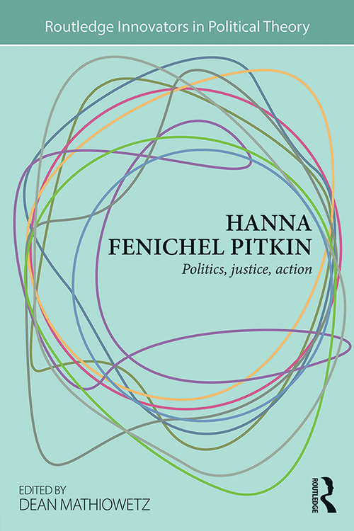 Book cover of Hanna Fenichel Pitkin: Politics, Justice, Action (Routledge Innovators in Political Theory)