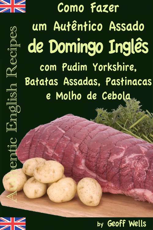 Book cover of Como fazer um autêntico assado de domingo inglês com Pudim Yorkshire, Batatas Assadas, Pastinacas e Molho de Cebola