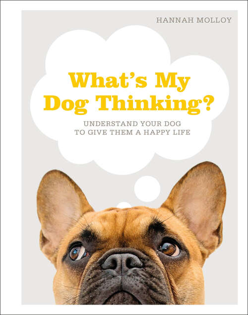 Book cover of What's My Dog Thinking?: Understand Your Dog to Give Them a Happy Life