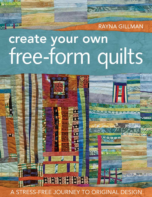 Book cover of Create Your Own Free-Form Quilts: A Stress-Free Journey to Original Design