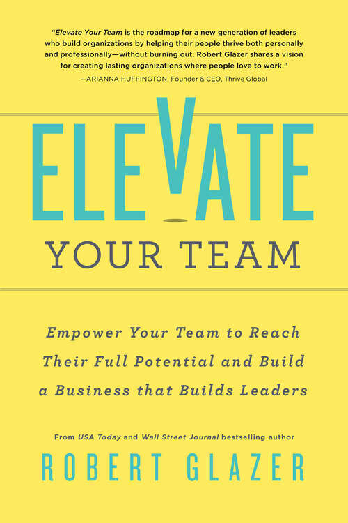 Book cover of Elevate Your Team: Empower Your Team To Reach Their Full Potential and Build A Business That Builds Leaders