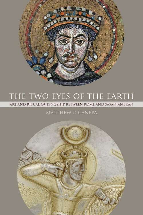 Book cover of The Two Eyes of the Earth: Art and Ritual of Kingship between Rome and Sasanian Iran