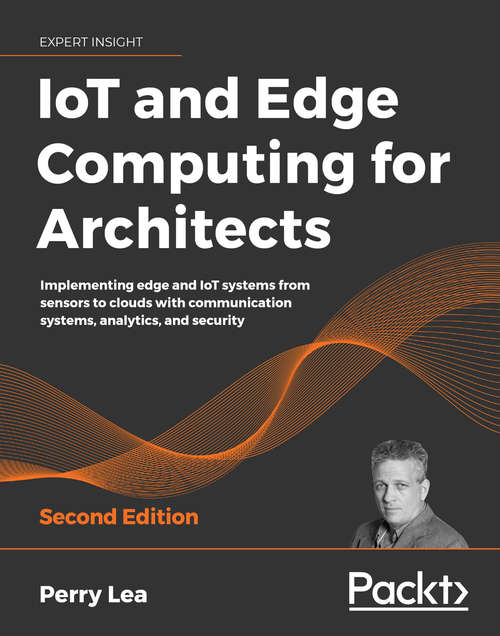 Book cover of IoT and Edge Computing for Architects: Implementing edge and IoT systems from sensors to clouds with communication systems, analytics, and security, 2nd Edition