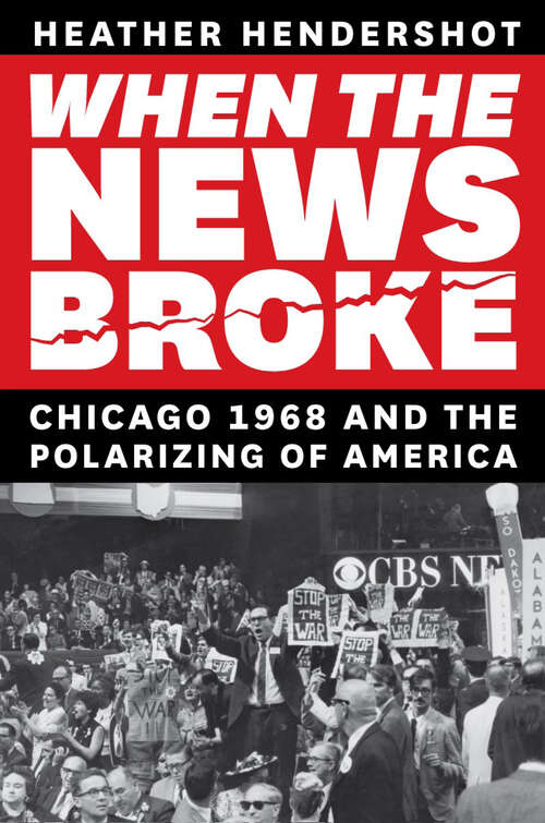Book cover of When the News Broke: Chicago 1968 and the Polarizing of America